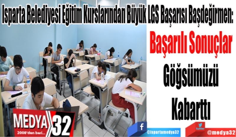 Isparta Belediyesi Eğitim Kurslarından Büyük LGS Başarısı Başdeğirmen: 
Başarılı Sonuçlar 
Göğsümüzü 
Kabarttı 
