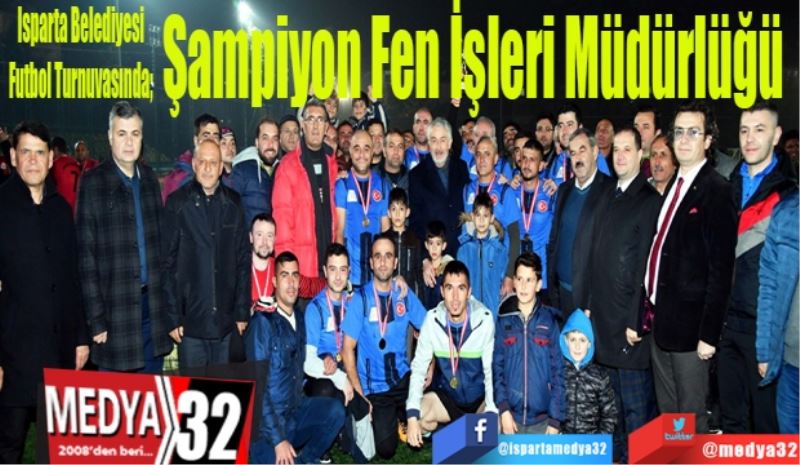 Isparta Belediyesi Futbol Turnuvasında; 
Şampiyon 
Fen İşleri 
Müdürlüğü 
