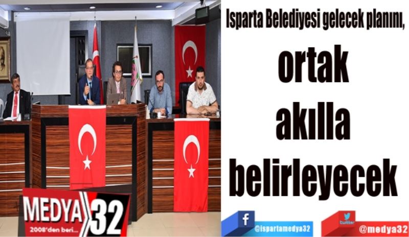 Isparta Belediyesi gelecek planını, 
ortak 
akılla 
belirleyecek 
