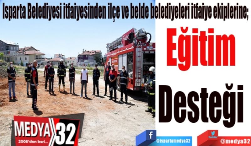 Isparta Belediyesi itfaiyesinden ilçe ve belde belediyeleri itfaiye ekiplerine; 
Eğitim 
Desteği 
