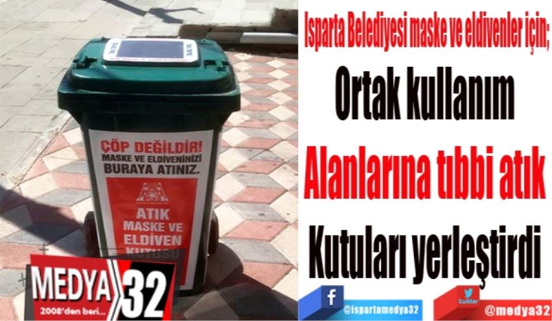 Isparta Belediyesi maske ve eldivenler için;
Ortak kullanım 
Alanlarına tıbbi atık 
Kutuları yerleştirdi 

