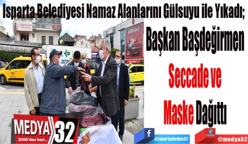 Isparta Belediyesi Namaz Alanlarını Gülsuyu ile Yıkadı; 
Başkan Başdeğirmen 
Seccade ve Maske 
Dağıttı 
