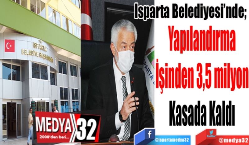 Isparta Belediyesi’nde;  
Yapılandırma
İşinden 3,5 milyon
Kasada Kaldı
