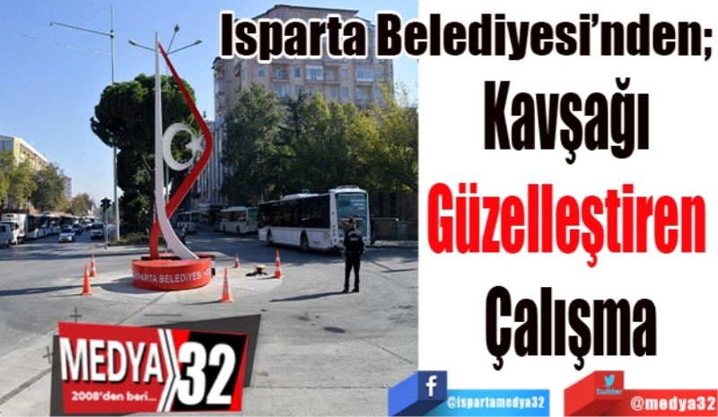 Isparta Belediyesi’nden; 
Kavşağı 
Güzelleştiren 
Çalışma
