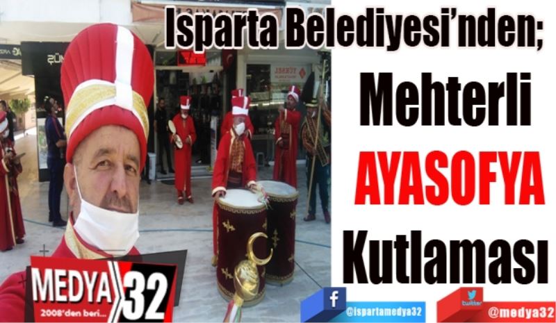 Isparta Belediyesi’nden; 
Mehterli 
AYASOFYA
Kutlaması 
