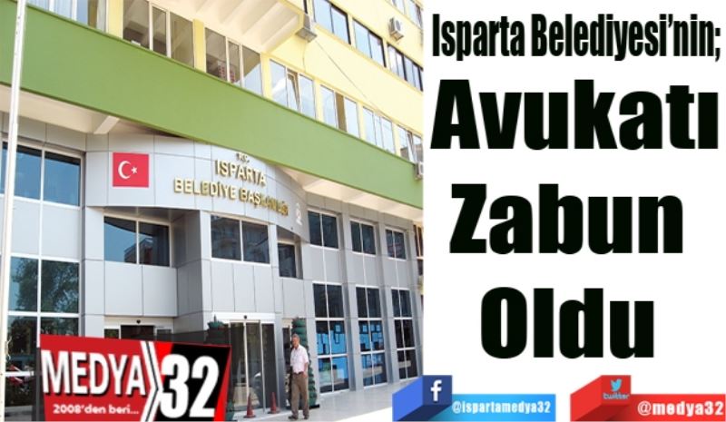 Isparta Belediyesi’nin; 
Avukatı
Zabun 
Oldu 
