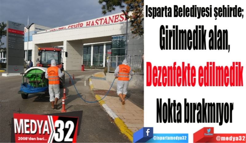 Isparta Belediyesi şehirde; 
Girilmedik alan, 
Dezenfekte edilmedik 
Nokta bırakmıyor 
