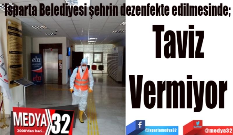 Isparta Belediyesi şehrin dezenfekte edilmesinde; 
Taviz 
Vermiyor 
