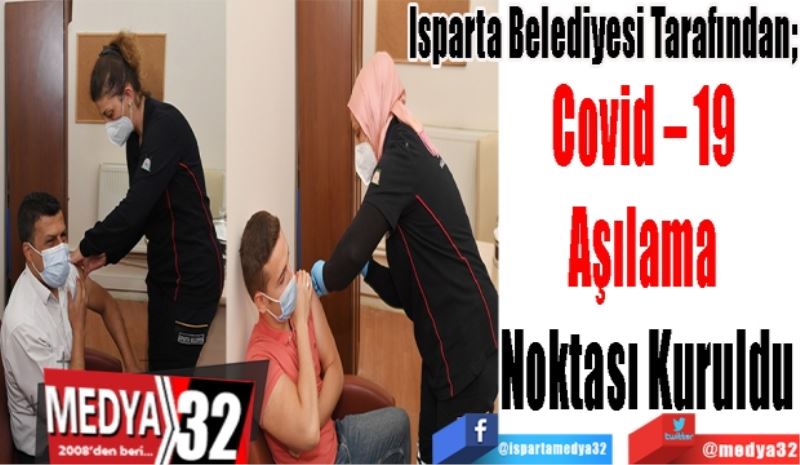 Isparta Belediyesi Tarafından; 
Covid – 19 
Aşılama 
Noktası Kuruldu
