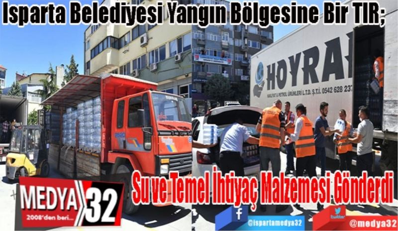 Isparta Belediyesi Yangın Bölgesine Bir Tır; 
Su ve Temel İhtiyaç Malzemesi Gönderdi
