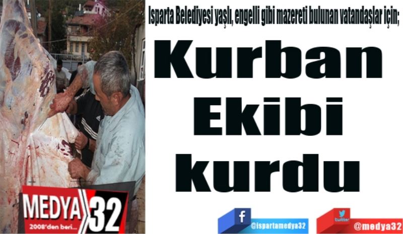 Isparta Belediyesi yaşlı, engelli gibi mazereti bulunan vatandaşlar için; 
Kurban 
Ekibi 
kurdu 
