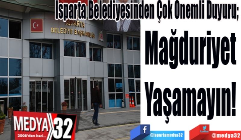 Isparta Belediyesinden Çok Önemli Duyuru; 
Mağduriyet 
Yaşamayın! 
