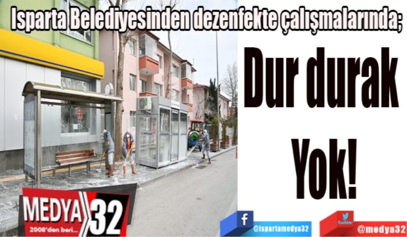 Isparta Belediyesinden dezenfekte çalışmalarında; 
Dur durak 
Yok!
