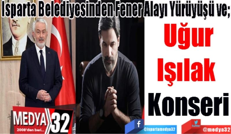 Isparta Belediyesinden Fener Alayı Yürüyüşü ve; 
Uğur
Işılak 
Konseri 
