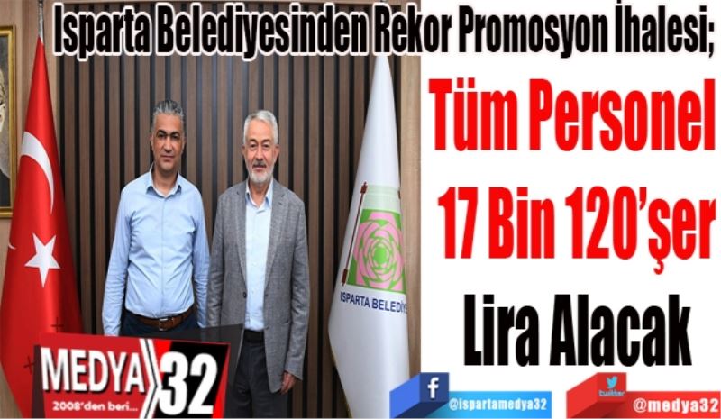 Isparta Belediyesinden Rekor Promosyon İhalesi; 
Tüm Personel 
17 Bin 120’şer
Lira Alacak 
