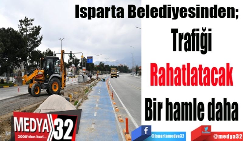 Isparta Belediyesinden; 
Trafiği 
Rahatlatacak 
Bir hamle daha 
