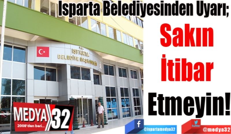 Isparta Belediyesinden Uyarı; 
Sakın 
İtibar 
Etmeyin! 
