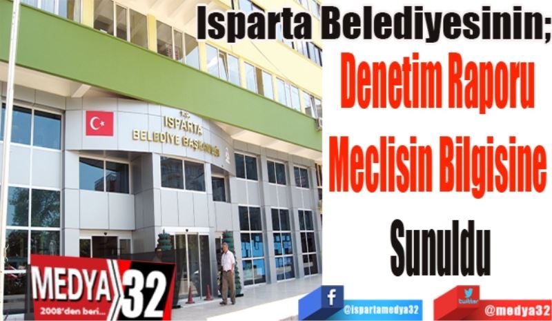 Isparta Belediyesinin;  
Denetim Raporu 
Meclisin Bilgisine 
Sunuldu 
