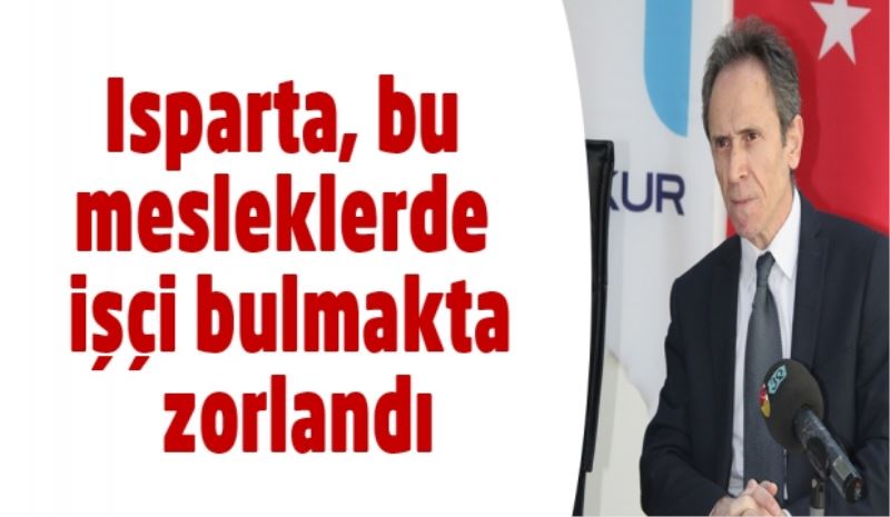 Isparta, bu mesleklerde işçi bulmakta zorlandı