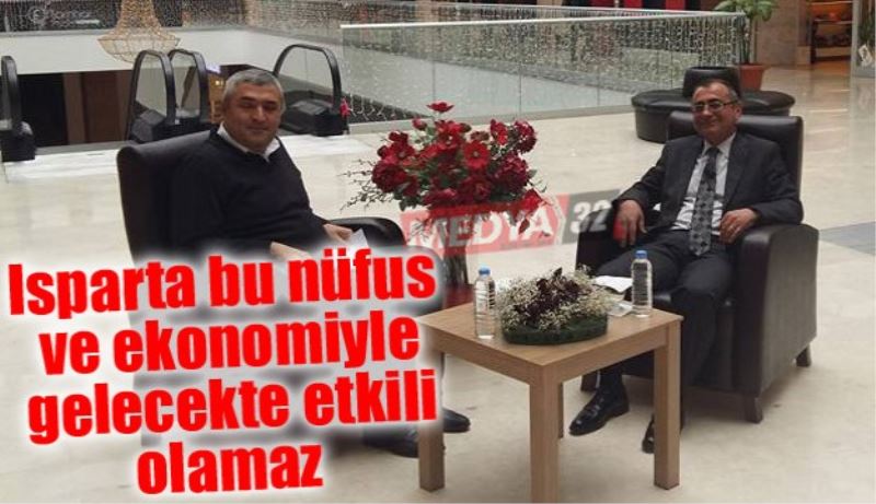 Isparta bu nüfus ve ekonomiyle gelecekte etkili olamaz 