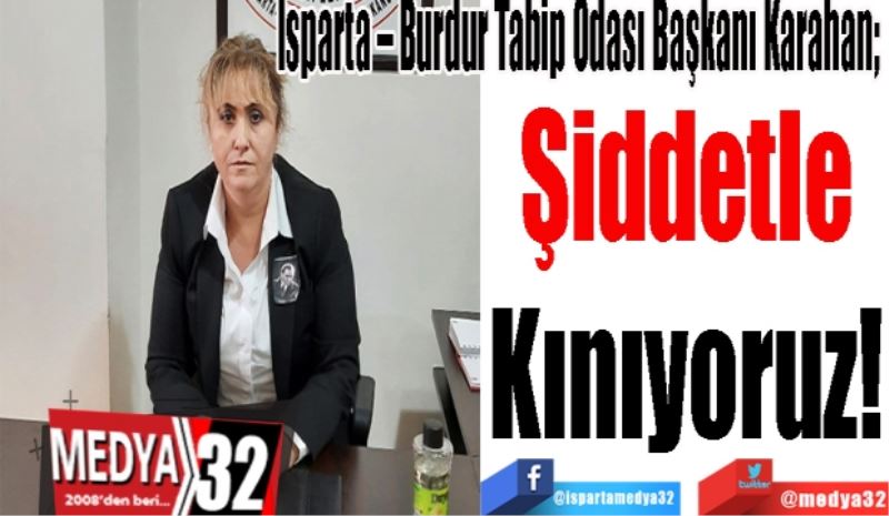 Isparta – Burdur Tabip Odası Başkanı Karahan;  
Şiddetle
Kınıyoruz! 
