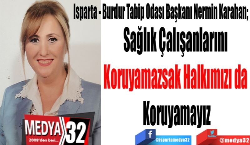 Isparta - Burdur Tabip Odası Başkanı Nermin Karahan; 
Sağlık Çalışanlarını 
Koruyamazsak Halkımızı da 
Koruyamayız
