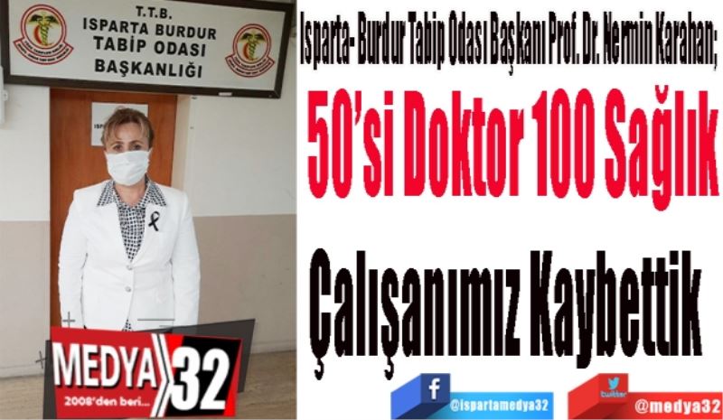 Isparta- Burdur Tabip Odası Başkanı Prof. Dr. Nermin Karahan; 
50’si Doktor 100 Sağlık
Çalışanımız Kaybettik  
