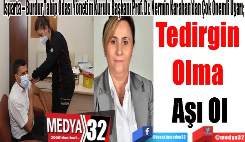 Isparta – Burdur Tabip Odası Yönetim Kurulu Başkanı Prof. Dr. Nermin Karahan’dan Çok Önemli Uyarı; 
Tedirgin 
Olma 
Aşı Ol
