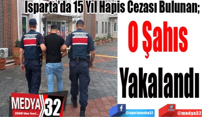 Isparta’da 15 Yıl Hapis Cezası Bulunan; 
Şahıs 
Yakalandı
