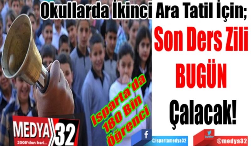 Isparta’da 
180 Bin 
Öğrenci 
Okullarda İkinci Ara Tatil İçin; 
Son Ders Zili 
BUGÜN 
Çalacak 
