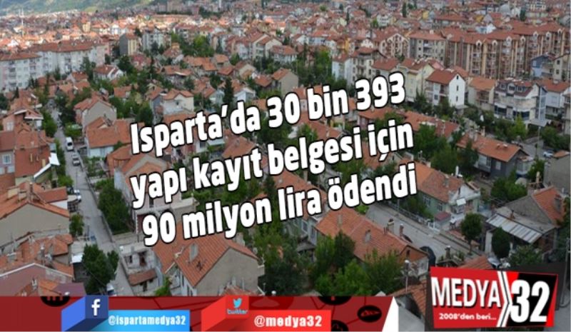 Isparta’da 30 bin 393 yapı kayıt belgesi için 90 milyon lira ödendi