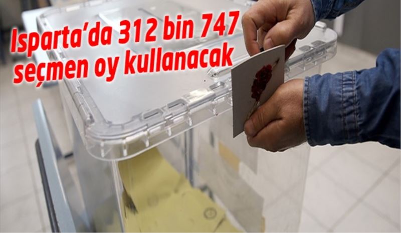 Isparta’da 312 bin 747 seçmen oy kullanacak 