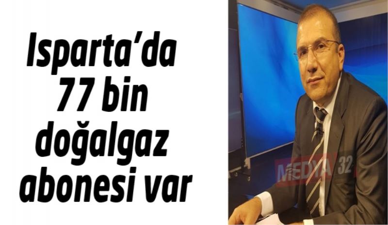 Isparta’da 77 bin doğalgaz abonesi var