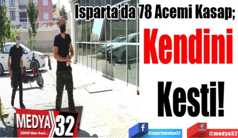 Isparta’da 78 Acemi Kasap; 
Kendini 
Kesti!
