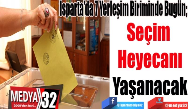 Isparta’da 7 Yerleşim Biriminde Bugün; 
Seçim 
Heyecanı
Yaşanacak
