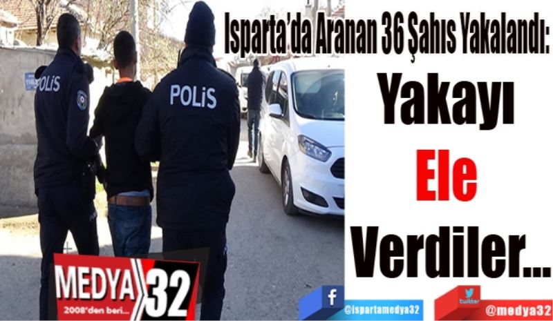  
Isparta’da Aranan 36 Şahıs Yakalandı: 
Yakayı 
Ele 
Verdiler…
