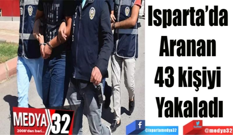 Isparta’da 
Aranan 
43 kişiyi 
Yakaladı
