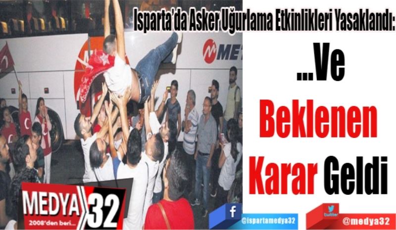 Isparta’da Asker Uğurlama Etkinlikleri Yasaklandı:
…Ve
Beklenen 
Karar Geldi 
