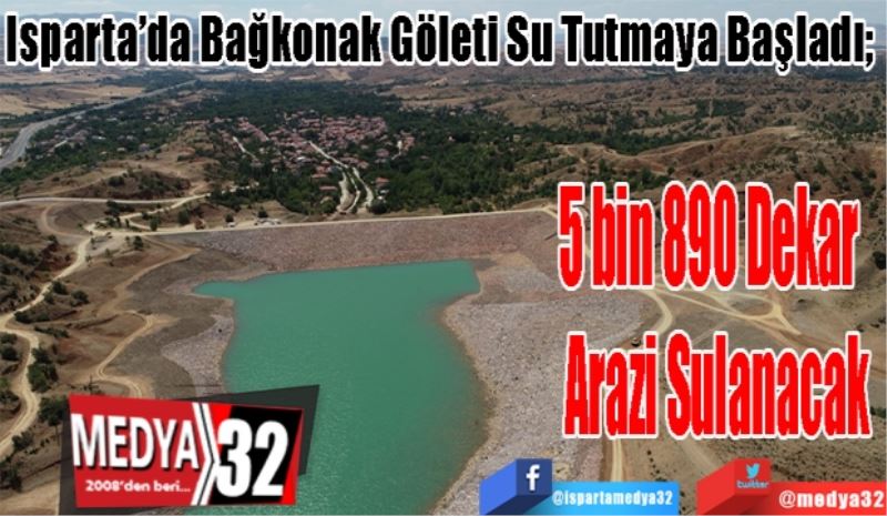 Isparta’da Bağkonak Göleti Su Tutmaya Başladı; 
5 bin 890 Dekar  
Arazi Sulanacak
