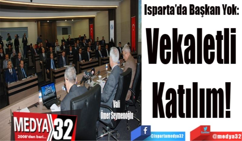 Isparta’da Başkan Yok: 
Vekaletli 
Katılım! 
