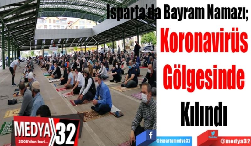 Isparta’da Bayram Namazı; 
Koronavirüs 
Gölgesinde 
Kılındı 
