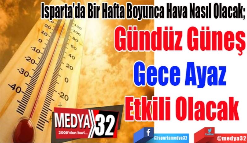 Isparta’da Bir Hafta Boyunca Hava Nasıl Olacak; 
Gündüz Güneş 
Gece Ayaz 
Etkili Olacak
