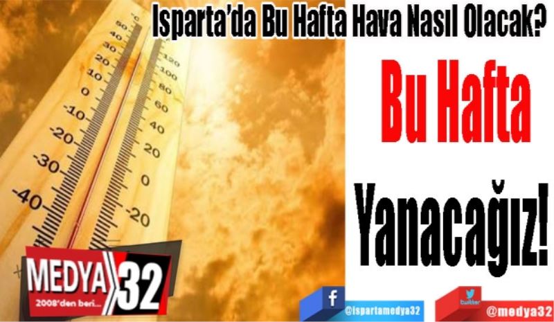 Isparta’da Bu Hafta Hava Nasıl Olacak? 
Bu Hafta
Yanacağız! 
