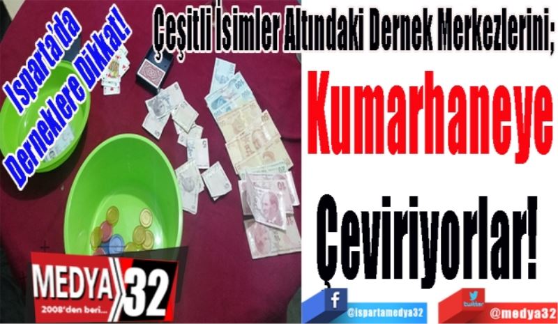 Isparta’da Derneklere Dikkat! 
Çeşitli İsimler Altındaki Dernek Merkezlerini; 
Kumarhaneye
Çeviriyorlar! 
