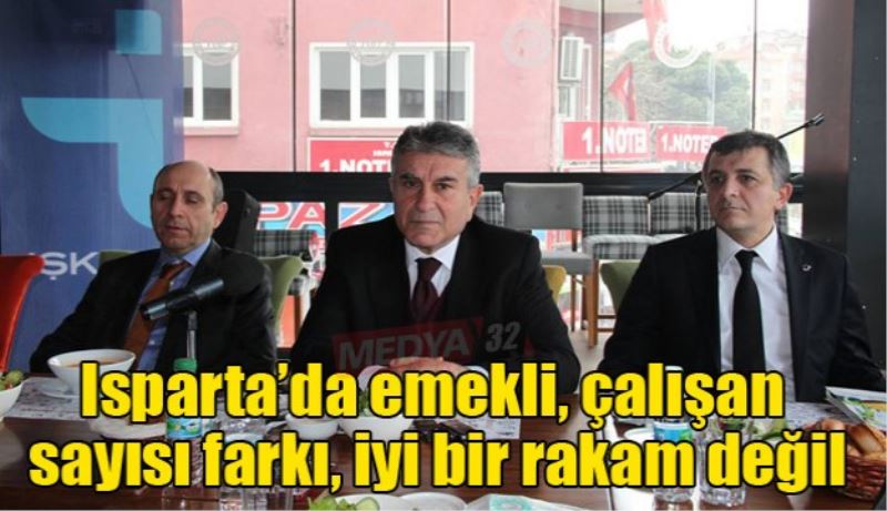 Isparta’da emekli, çalışan sayısı farkı, iyi bir rakam değil