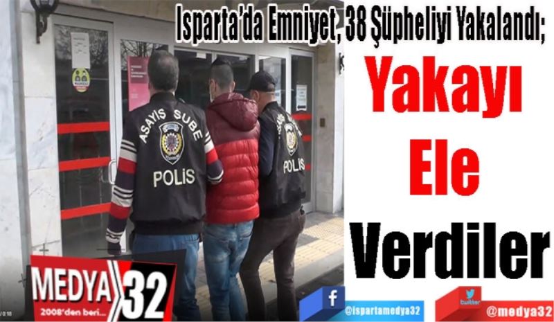 Isparta’da Emniyet, 38 Şüpheliyi Yakalandı; 
Yakayı 
Ele 
Verdiler 
