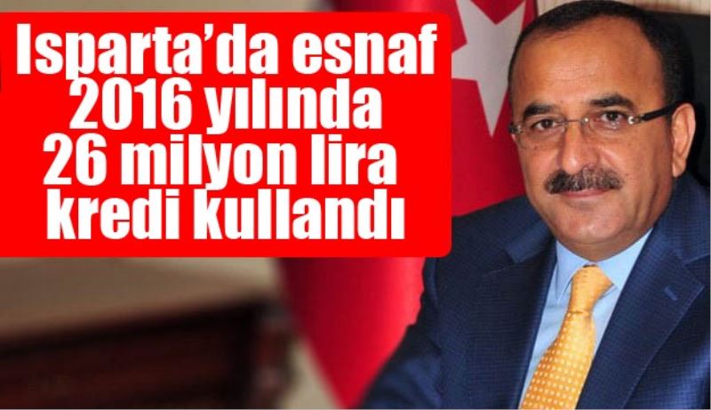 Isparta’da esnaf 2016 yılında 26 milyon lira kredi kullandı