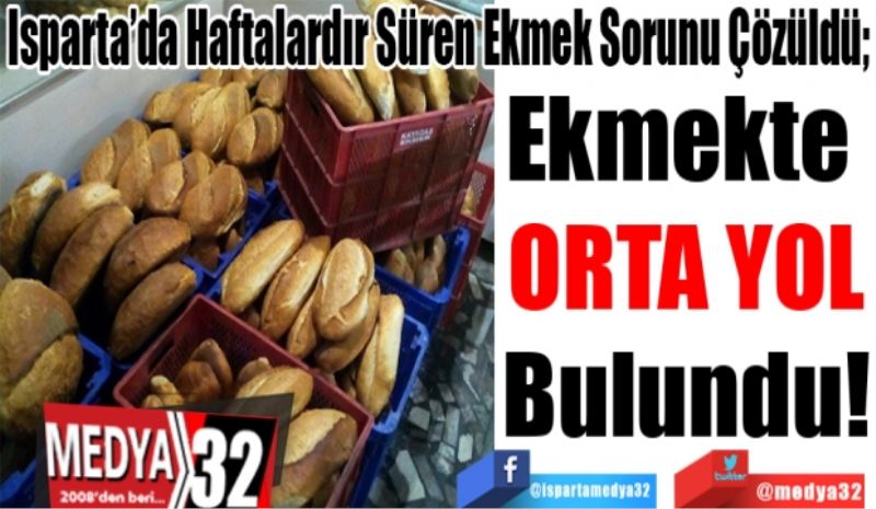 Isparta’da Haftalardır Süren Ekmek Sorunu Çözüldü; 
Ekmekte 
ORTA YOL
Bulundu! 
