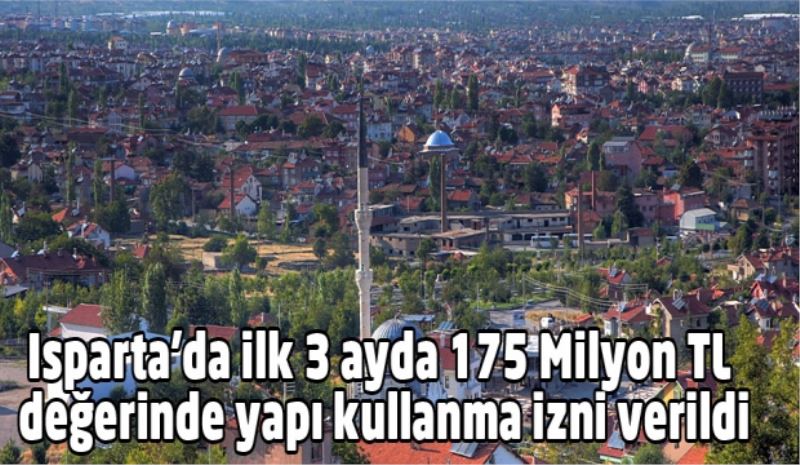 Isparta’da ilk 3 ayda 175 Milyon TL değerinde yapı kullanma izni verildi