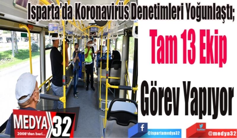 Isparta’da Koronavirüs Denetimleri Yoğunlaştı; 
Tam 13 Ekip
Görev Yapıyor 
